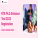 NTA Ph.D. Entrance Test 2023 Registration Started for DU, JNU, BHU, BBAU; Apply till September 8
